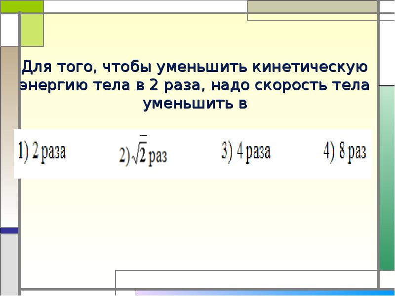 Скорость тела уменьшилась в 2 раза. Скорость тела уменьшалось в 3 раза. Чтобы изменить скорость тела надо. При увеличении скорости тела его кинетическая энергия.... Для того чтобы уменьшить кинетическую энергию в 3 раза.