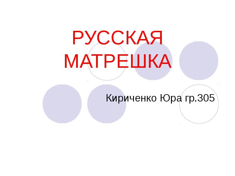 РУССКАЯ МАТРЕШКА
Кириченко Юра гр.305 РУССКАЯ МАТРЕШКА
Кириченко Юра гр.305