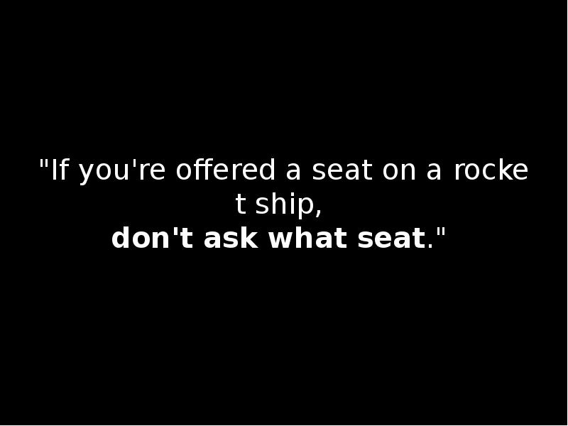"If you're offered a seat on a rocket ship,  don't