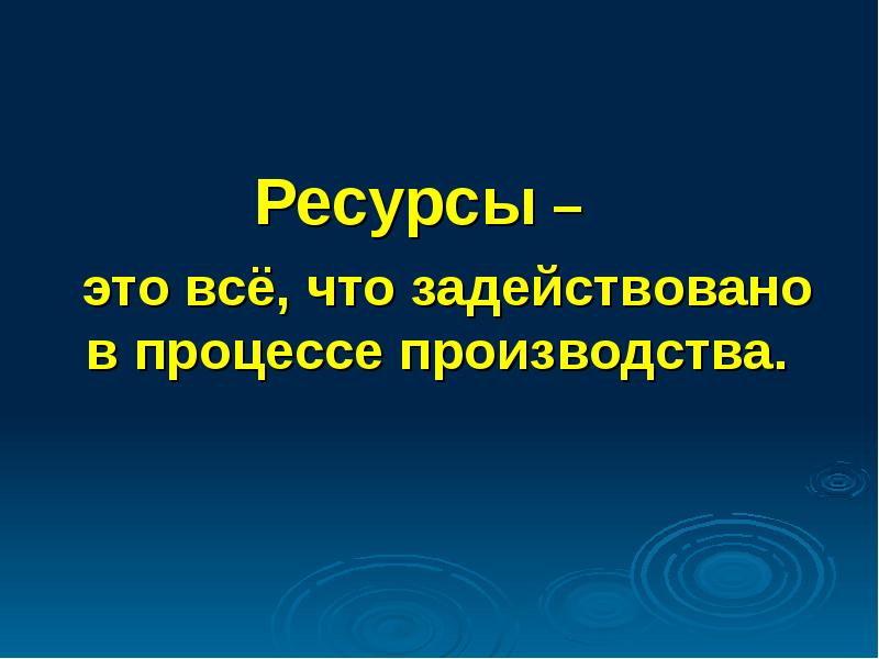 Ресурсы –   это всё, что задействовано в процессе производства.