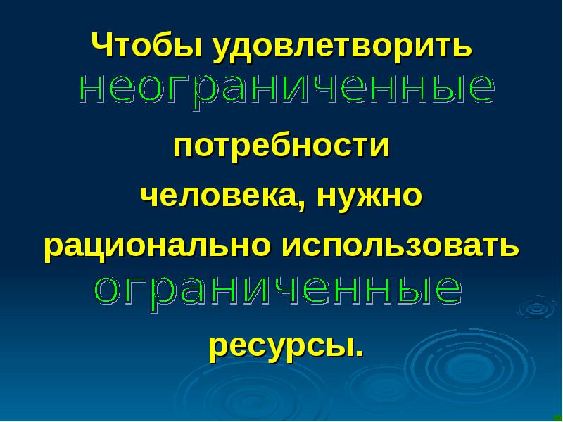 Чтобы удовлетворить   потребности  человека, нужно  рационально использовать