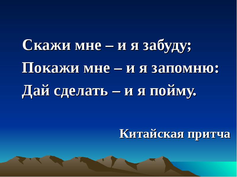 Запомнить дали. Скажи мне и я забуду покажи мне и я запомню дай сделать и я пойму. Китайская притча скажи мне – и я забуду,.