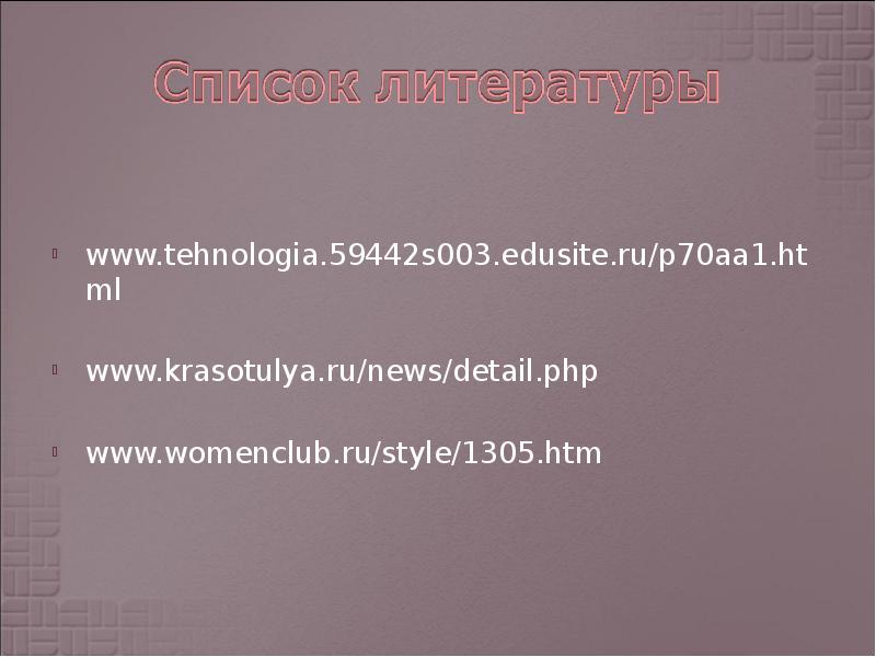 www.tehnologia.59442s003.edusite.ru/p70aa1.html
www.krasotulya.ru/news/detail.php
www.womenclub.ru/style/1305.htm www.tehnologia.59442s003.edusite.ru/p70aa1.html
www.krasotulya.ru/news/detail.php
www.womenclub.ru/style/1305.htm