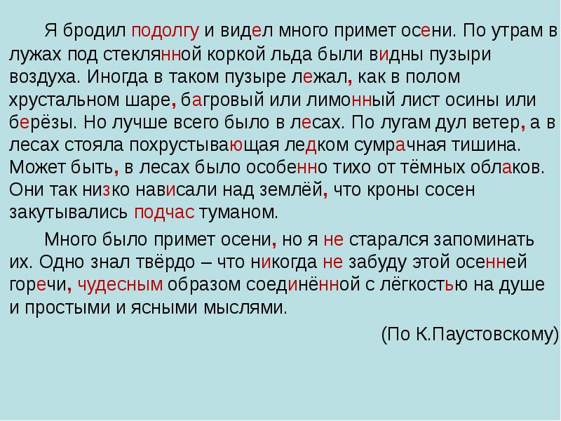 Подолгу. Я бродил подолгу и видел много примет осени. Я бродил подолгу и видел много. По утрам в лужах под стеклянной коркой льда. Бродил по долгу и видел много.