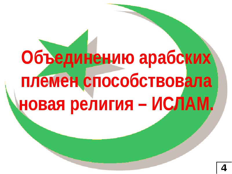 Объединению арабских племен. . Объединению арабских племён способствовала новая религия – Ислам. Объединение арабских племен было ускорено.