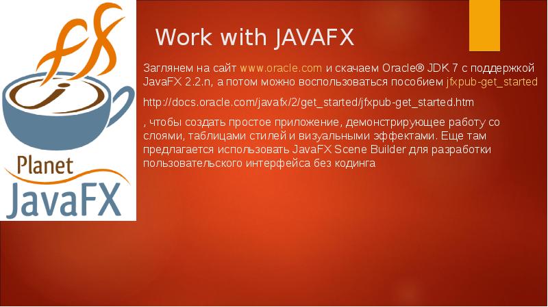 Work with JAVAFX
Заглянем на сайт www.oracle.com и скачаем Oracle® JDK Work with JAVAFX
Заглянем на сайт www.oracle.com и скачаем Oracle® JDK