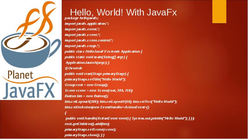 Hello, World! With JavaFx
package hellojavafx;
import javafx.application.*;
import Hello, World! With JavaFx
package hellojavafx;
import javafx.application.*;
import