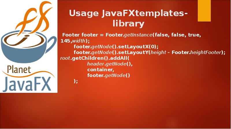 Usage JavaFXtemplates-library
Footer footer = Footer.getInstance(false, false, true, 145,width); Usage JavaFXtemplates-library
Footer footer = Footer.getInstance(false, false, true, 145,width);