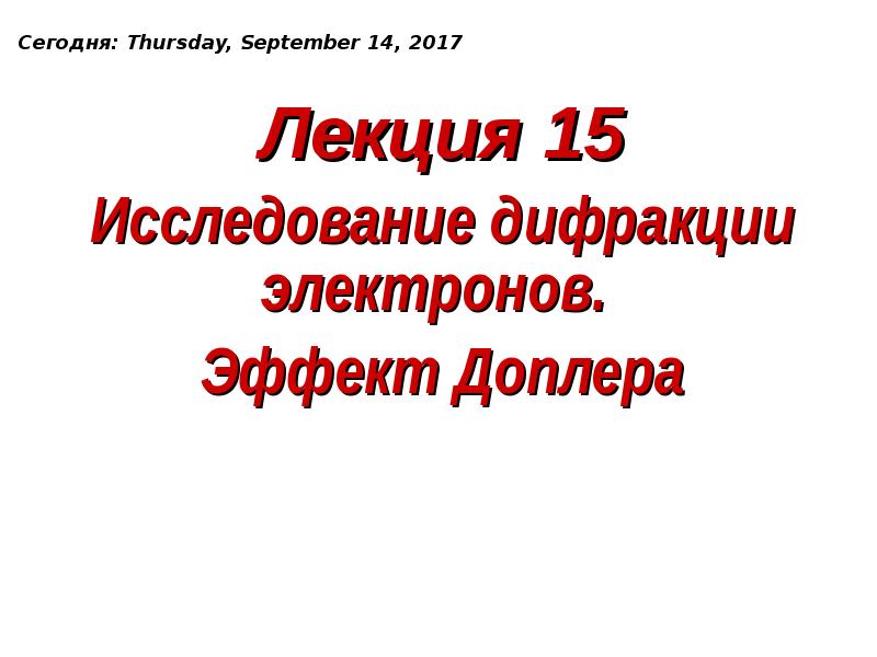 Лекция 15
Исследование дифракции электронов.
Эффект Доплера Лекция 15
Исследование дифракции электронов.
Эффект Доплера