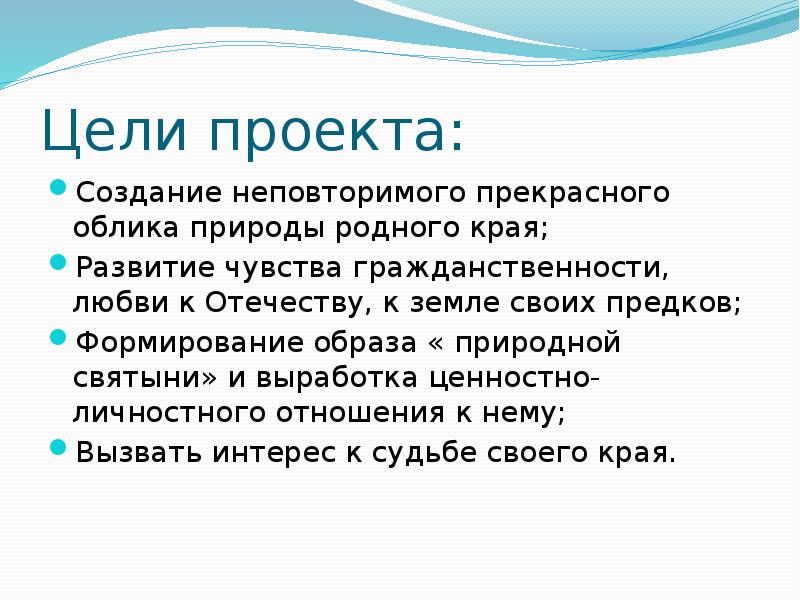 Цели проекта:
Создание неповторимого прекрасного облика природы родного края;
Развитие чувства Цели проекта:
Создание неповторимого прекрасного облика природы родного края;
Развитие чувства