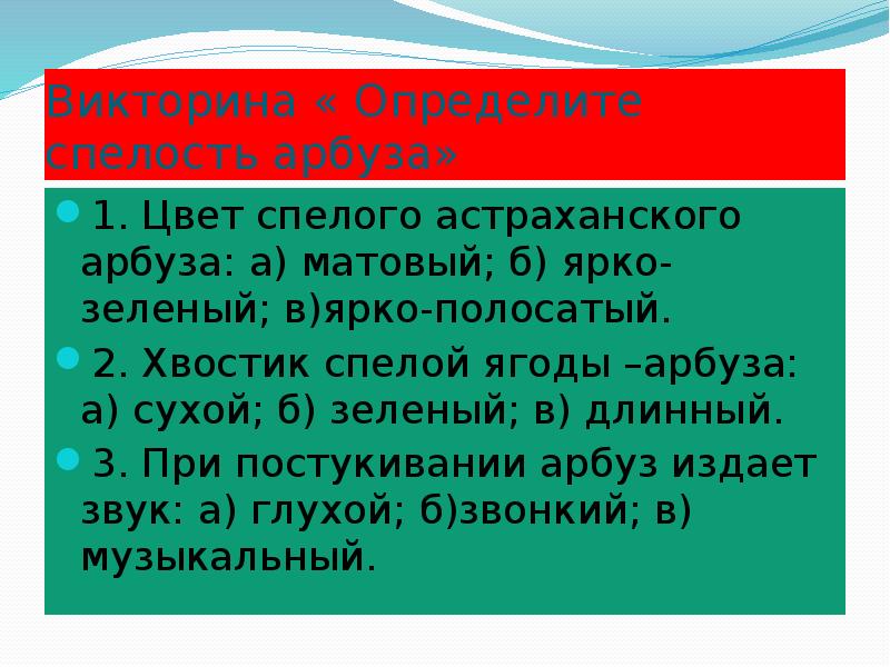 Викторина « Определите спелость арбуза»
1. Цвет спелого астраханского арбуза: а) Викторина « Определите спелость арбуза»
1. Цвет спелого астраханского арбуза: а)