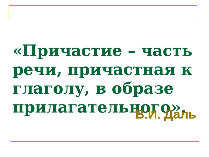 «Причастие – часть речи, причастная к глаголу, в образе прилагательного».
«Причастие – часть речи, причастная к глаголу, в образе прилагательного».