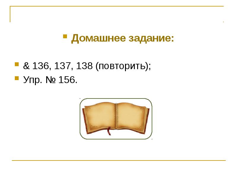 Домашнее задание:
Домашнее задание:
& 136, 137, 138 (повторить);
Упр. Домашнее задание:
Домашнее задание:
& 136, 137, 138 (повторить);
Упр.