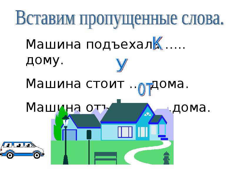 Подъехать. 1. Машина подъехала … Дому.. Отъехать от дома рисунки. Предлог от машина отъехала от дома. Подъехать к дому картинки.