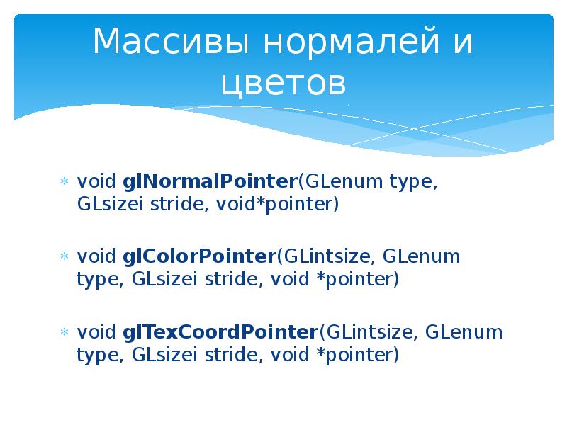 Массивы нормалей и цветов
void glNormalPointer(GLenum type, GLsizei stride, void*pointer)
Массивы нормалей и цветов
void glNormalPointer(GLenum type, GLsizei stride, void*pointer)