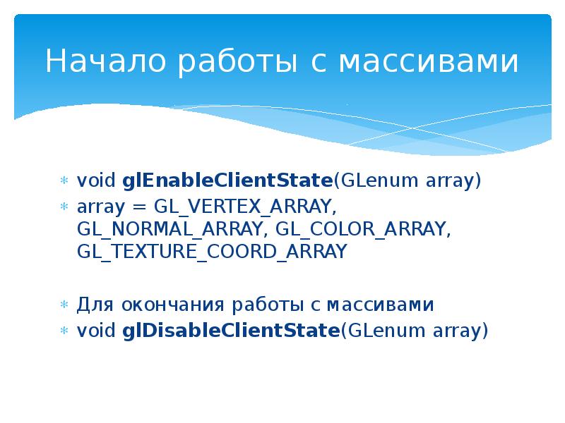 Начало работы с массивами
void glEnableClientState(GLenum array)
array = GL_VERTEX_ARRAY, GL_NORMAL_ARRAY, Начало работы с массивами
void glEnableClientState(GLenum array)
array = GL_VERTEX_ARRAY, GL_NORMAL_ARRAY,