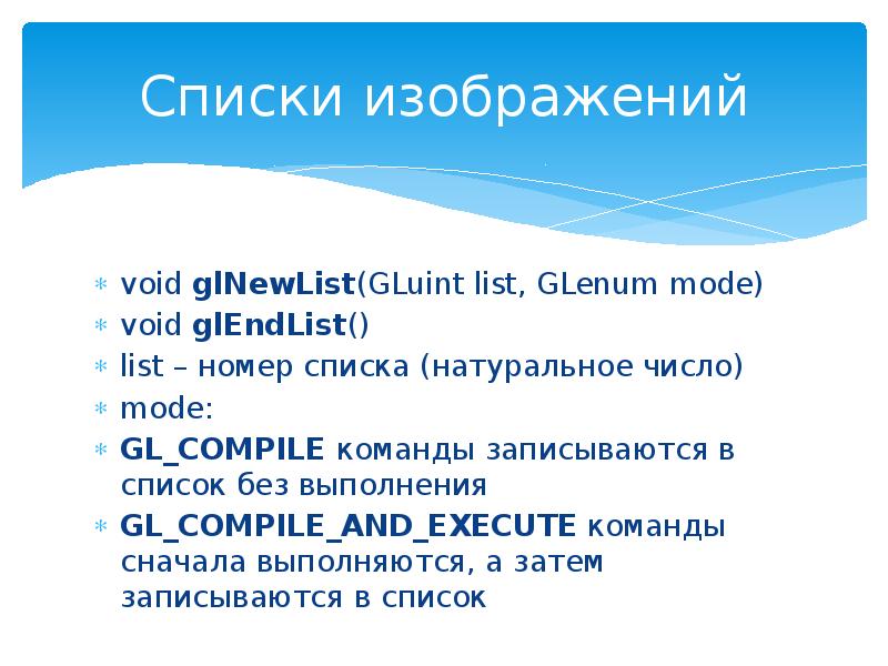 Списки изображений
void glNewList(GLuint list, GLenum mode)
void glEndList()
Списки изображений
void glNewList(GLuint list, GLenum mode)
void glEndList()