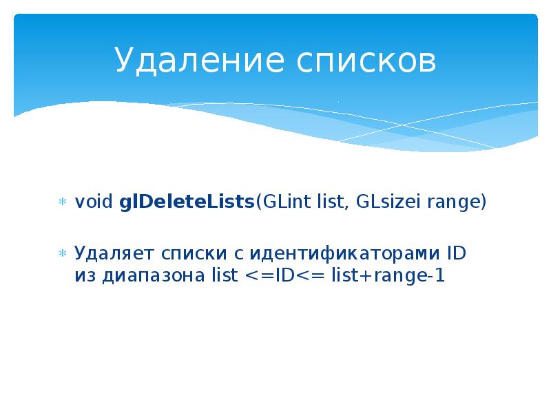 Удаление списков
void glDeleteLists(GLint list, GLsizei range)
Удаляет списки с идентификаторами Удаление списков
void glDeleteLists(GLint list, GLsizei range)
Удаляет списки с идентификаторами