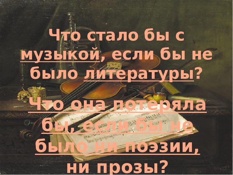 Что роднит музыку с литературой. Что стало бы с музыкой если бы не было литературы. Чтобы стало с музыкой если бы не было литературы. Что потеряла бы музыка если бы не было ни поэзии ни прозы. Что станет с музыкой если не будет литературы.