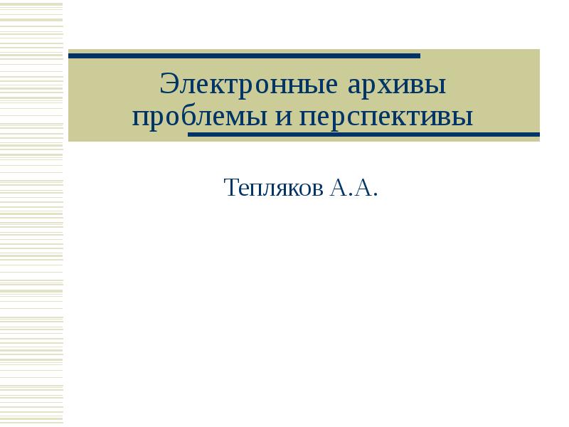 Электронные архивы проблемы и перспективы
Тепляков А.А. Электронные архивы проблемы и перспективы
Тепляков А.А.