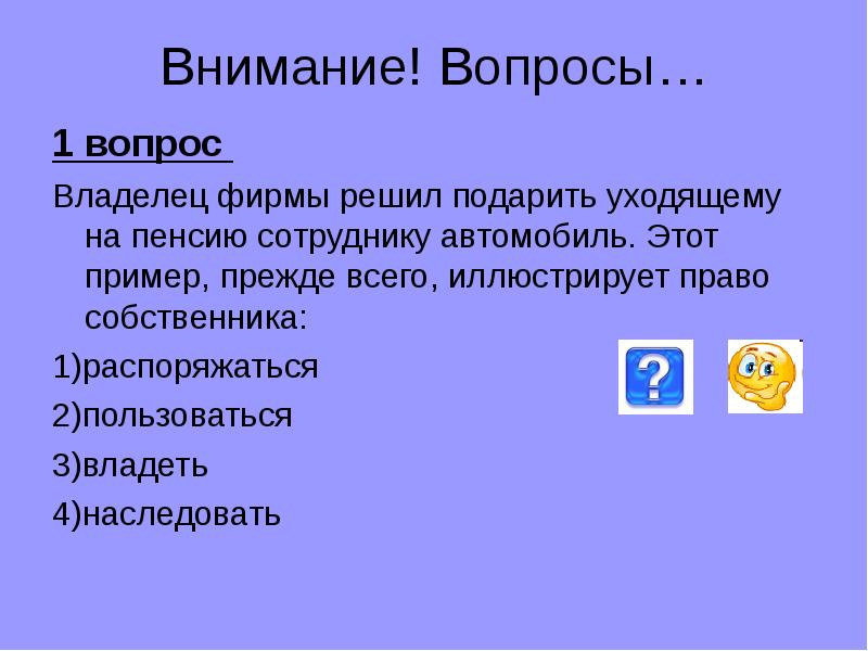 Вопросы собственнику. Владеть 2) наследовать 3) пользоваться 4) распоряжаться. Иллюстрирует право собственника распоряжаться. Вопросы по теме собственность. Владеть наследовать пользоваться распоряжаться.