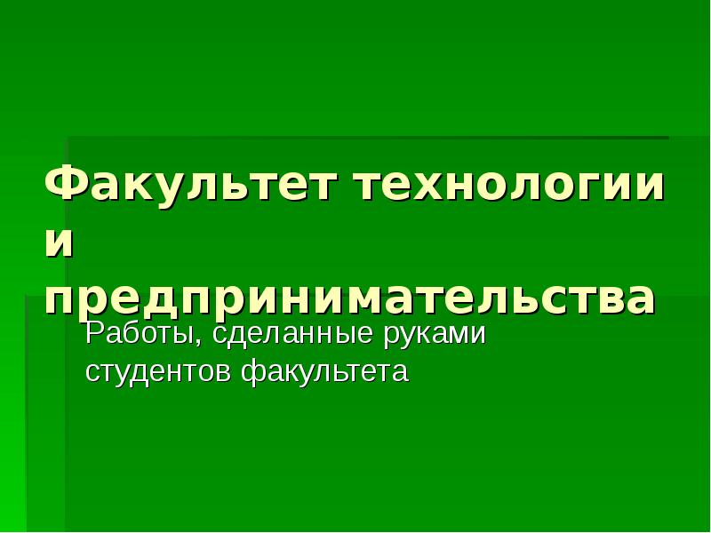 Факультет технологии и предпринимательства
Работы, сделанные руками студентов факультета Факультет технологии и предпринимательства
Работы, сделанные руками студентов факультета