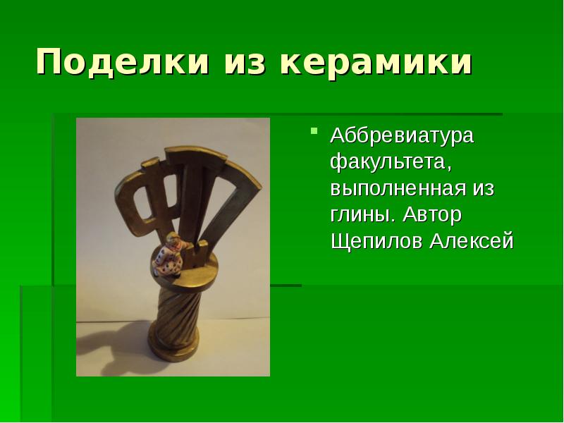 Поделки из керамики
Аббревиатура факультета, выполненная из глины. Автор Щепилов Алексей Поделки из керамики
Аббревиатура факультета, выполненная из глины. Автор Щепилов Алексей