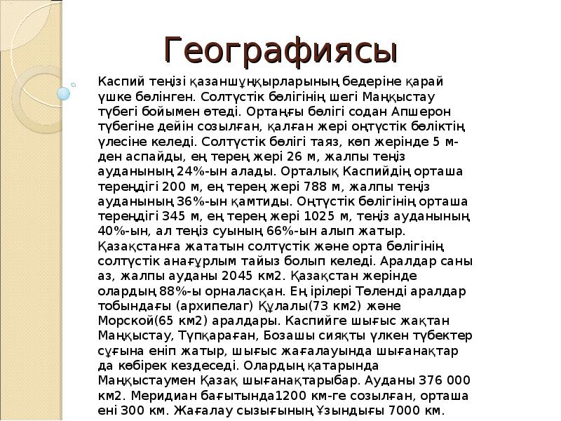 Географиясы Каспий теңізі қазаншұңқырларының бедеріне қарай үшке бөлінген. Солтүстік бөлігінің шегі