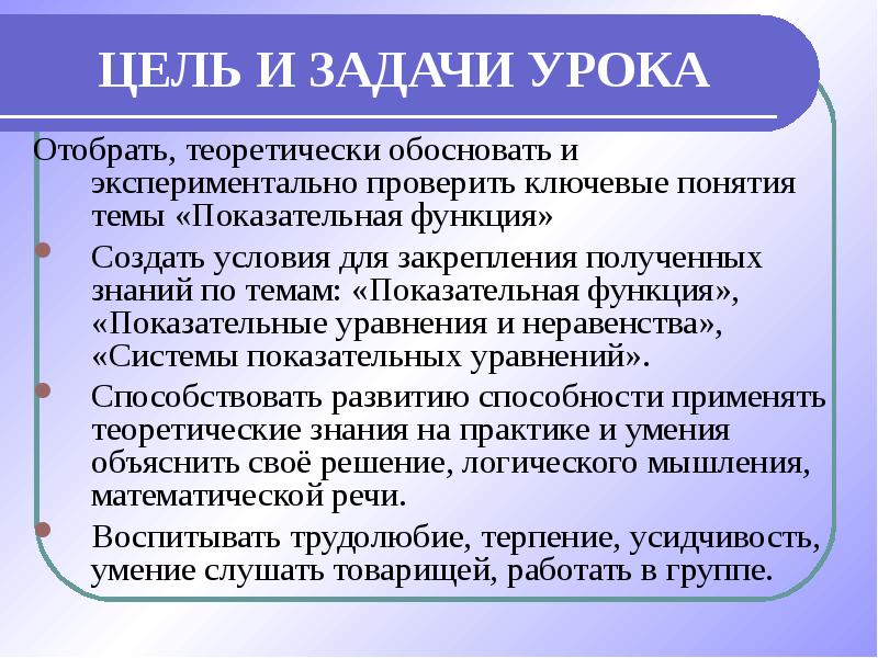 Теоретически обоснованы. Цели и задачи изучения темы показательная функция.