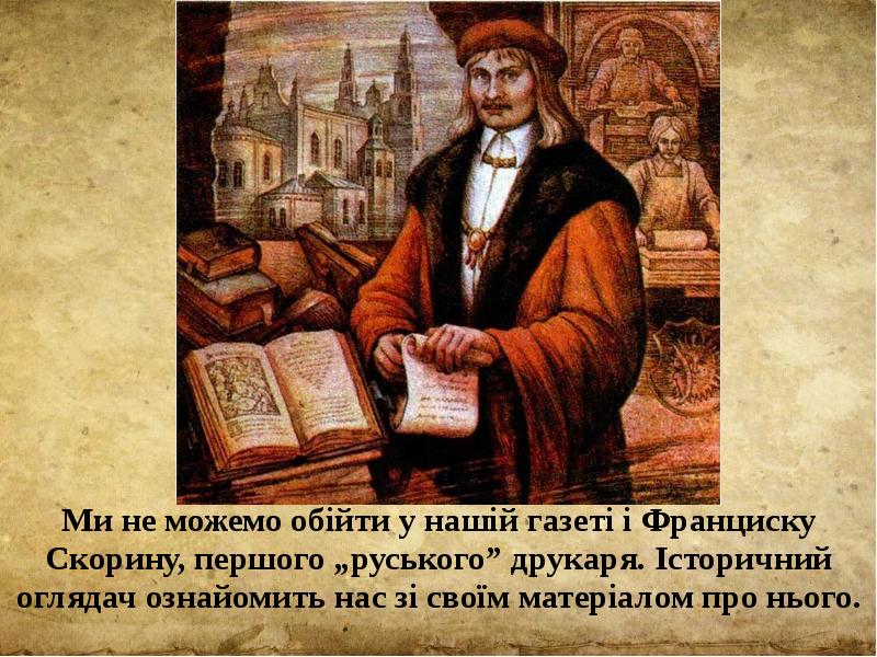 Ми не можемо обійти у нашій газеті і Франциску Скорину, першого