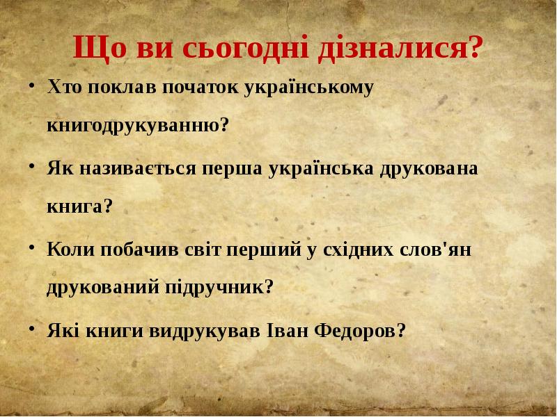 Що ви сьогодні дізналися? Хто поклав початок українському книгодрукуванню? Як називається