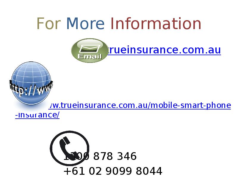 For More Information 						info@trueinsurance.com.au 	   	 	http://www.trueinsurance.com.au/mobile-smart-phone-insurance/ 					1300 878