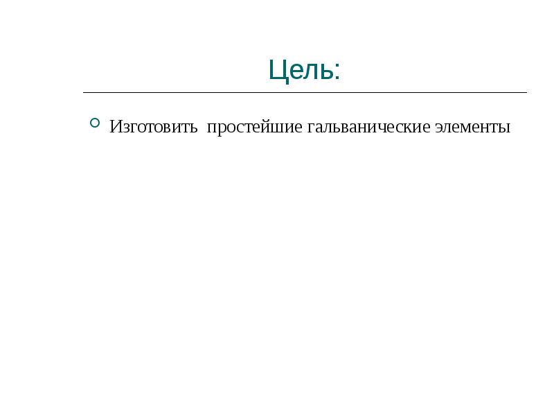 Цель:
Изготовить простейшие гальванические элементы Цель:
Изготовить простейшие гальванические элементы