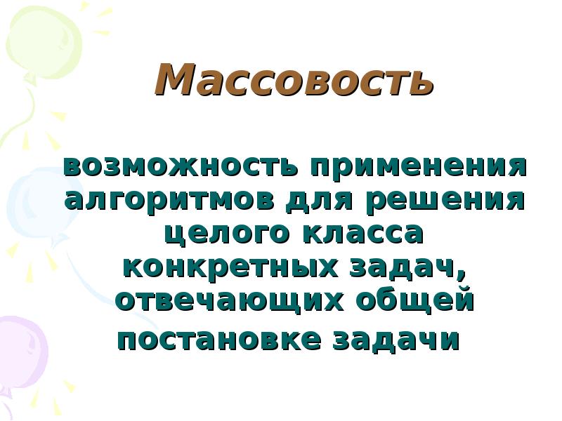 Массовость алгоритма. Возможность применения алгоритма для решения целого класса задач. Алгоритм применим к решению целого класса задач.