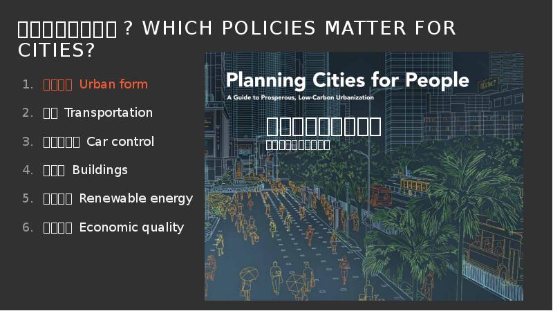 城市需要哪些政策? Which policies Matter FOR CITIES?
城市形态 Urban form
交通 Transportation 城市需要哪些政策? Which policies Matter FOR CITIES?
城市形态 Urban form
交通 Transportation