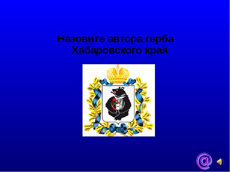 Автор герба. Герб Хабаровска. Автор герба Хабаровского края. Назовите автора флага и герба Хабаровского края. Герб Хабаровска доклад.