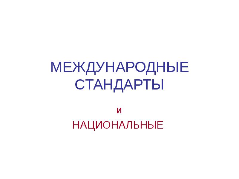 МЕЖДУНАРОДНЫЕ СТАНДАРТЫ и НАЦИОНАЛЬНЫЕ