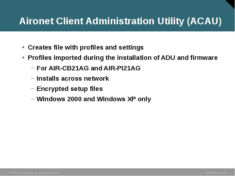 Aironet Client Administration Utility (ACAU)
Creates file with profiles and settings
Aironet Client Administration Utility (ACAU)
Creates file with profiles and settings