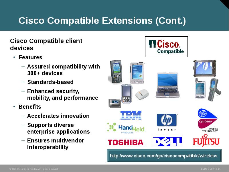Cisco Compatible Extensions (Cont.)
Cisco Compatible client devices
Features
Assured compatibility Cisco Compatible Extensions (Cont.)
Cisco Compatible client devices
Features
Assured compatibility