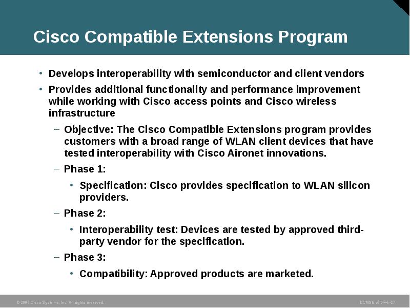 Cisco Compatible Extensions Program
Develops interoperability with semiconductor and client vendors Cisco Compatible Extensions Program
Develops interoperability with semiconductor and client vendors