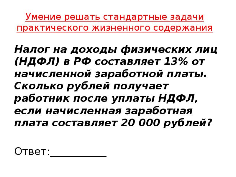 Налог составляет 13 от заработной платы. Стандарты решения задач. Налог на доходы физических лиц составляет 13 от заработной платы 20000. Налог на доходы физических лиц НДФЛ В РФ составляет 13 от начисленной. Налог на доход физического лица составляет 13.