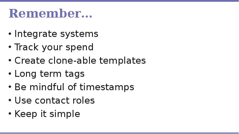 Remember… Integrate systems Track your spend Create clone-able templates Long term