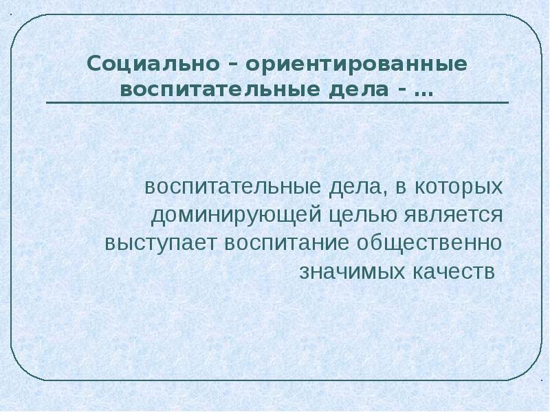 Социально направленный. Социально ориентированные воспитательные дела. Социально ориентированные воспитательные дела примеры. Виды воспитательных дел социально-ориентированные. Воспитательное дело это.