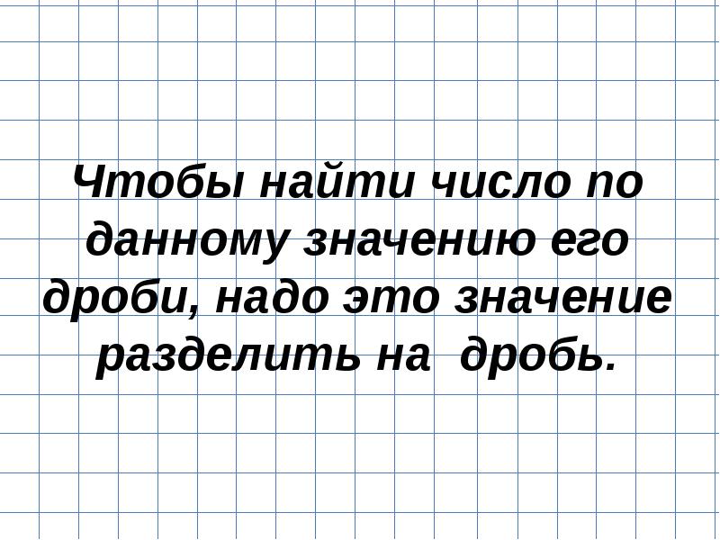 Нахождение числа по значению его дроби. Чтобы найти число по его дроби надо. Чтобы найти число по данному значению. Чтобы найти число по значению его дроби надо. Чтобы найти число по данному значению его дроби надо это значение.