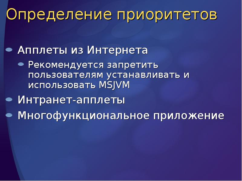 Определение приоритетов
Апплеты из Интернета
Рекомендуется запретить пользователям устанавливать и использовать Определение приоритетов
Апплеты из Интернета
Рекомендуется запретить пользователям устанавливать и использовать