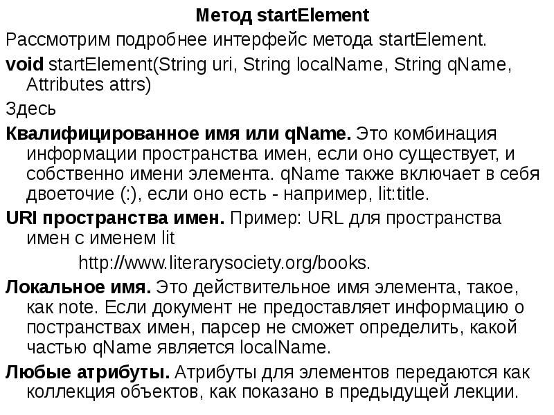 Метод startElement
Метод startElement
Рассмотрим подробнее интерфейс метода startElement.
Метод startElement
Метод startElement
Рассмотрим подробнее интерфейс метода startElement.