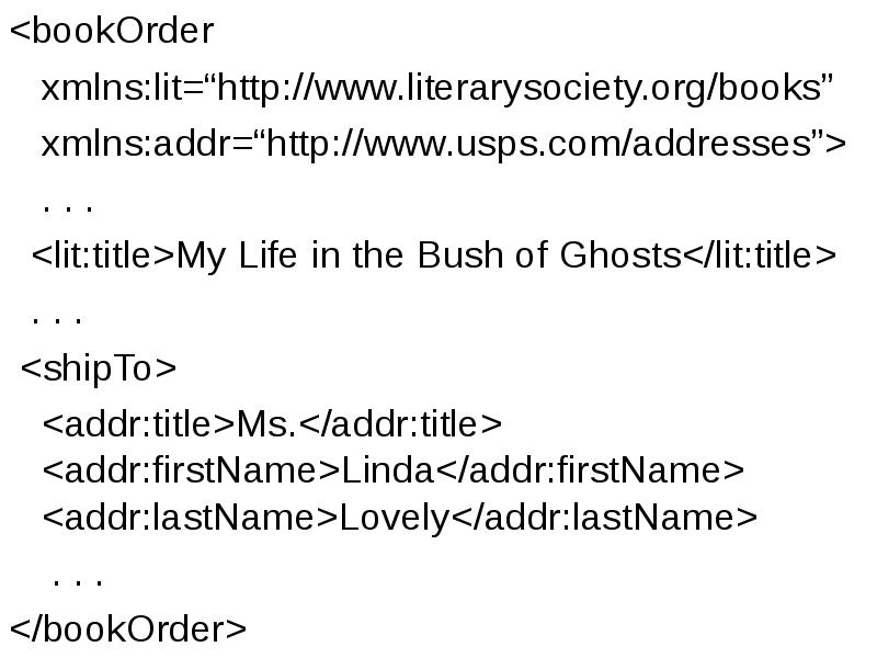<bookOrder
<bookOrder
xmlns:lit=“http://www.literarysociety.org/books”
xmlns:addr=“http://www.usps.com/addresses”>
<bookOrder
<bookOrder
xmlns:lit=“http://www.literarysociety.org/books”
xmlns:addr=“http://www.usps.com/addresses”>