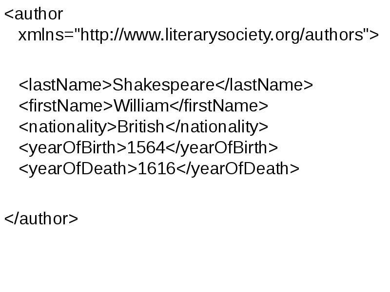 <author xmlns="http://www.literarysociety.org/authors">
<author xmlns="http://www.literarysociety.org/authors">
<lastName>Shakespeare</lastName> <firstName>William</firstName> <nationality>British</nationality> <author xmlns="http://www.literarysociety.org/authors">
<author xmlns="http://www.literarysociety.org/authors">
<lastName>Shakespeare</lastName> <firstName>William</firstName> <nationality>British</nationality>
