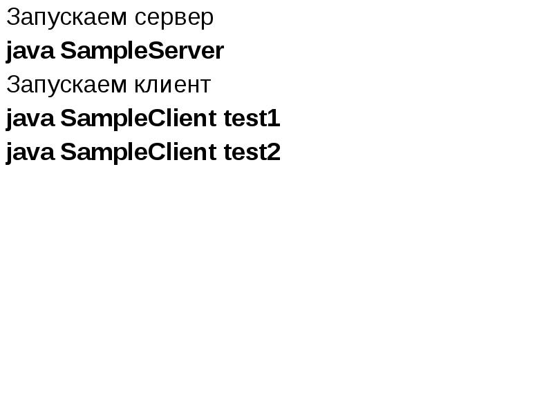 Запускаем сервер
Запускаем сервер
java SampleServer
Запускаем клиент
java SampleClient Запускаем сервер
Запускаем сервер
java SampleServer
Запускаем клиент
java SampleClient