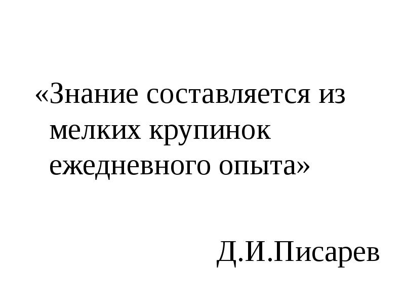 «Знание составляется из мелких крупинок ежедневного опыта»
«Знание составляется из мелких «Знание составляется из мелких крупинок ежедневного опыта»
«Знание составляется из мелких